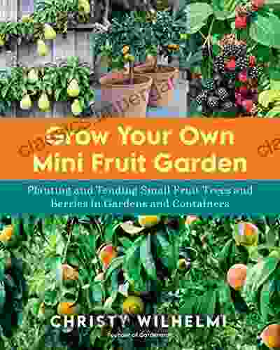 Grow Your Own Mini Fruit Garden: Planting And Tending Small Fruit Trees And Berries In Gardens And Containers