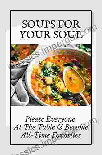 Soups For Your Soul: Please Everyone At The Table Become All Time Favorites: Soups Recipes Healthy