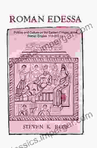 Roman Edessa: Politics And Culture On The Eastern Fringes Of The Roman Empire 114 242 C E