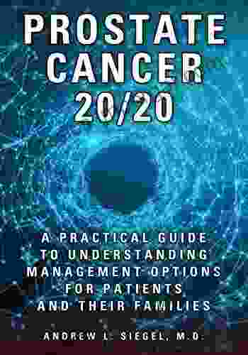 PROSTATE CANCER 20/20: A Practical Guide To Understanding Management Options For Patients And Their Families