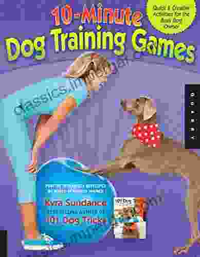 10 Minute Dog Training Games: Quick Creative Activities For The Busy Dog Owner (Dog Tricks And Training)