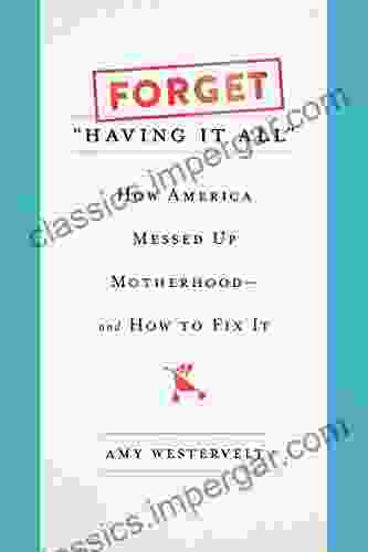 Forget Having It All : How America Messed Up Motherhood And How To Fix It