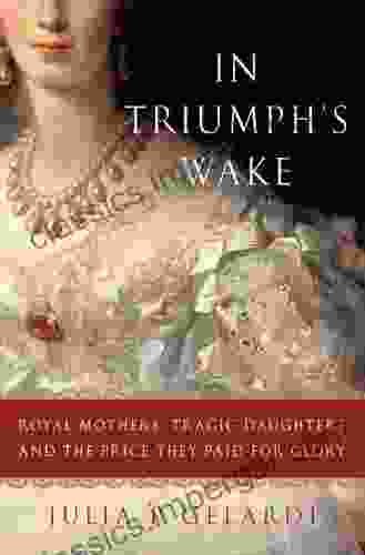 In Triumph S Wake: Royal Mothers Tragic Daughters And The Price They Paid For Glory