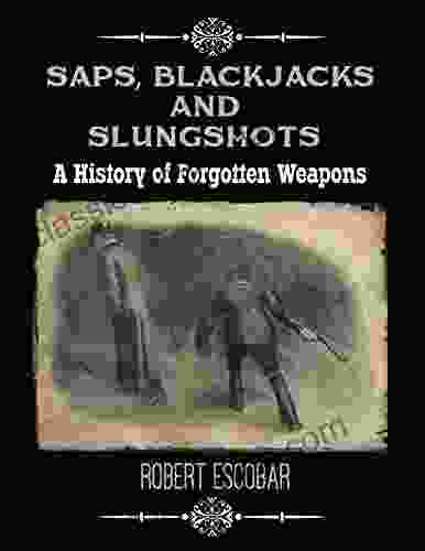 Saps Blackjacks And Slungshots: A History Of Forgotten Weapons