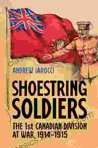 Shoestring Soldiers: The 1st Canadian Division At War 1914 1915