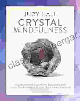 Crystal Mindfulness: Still Your Mind Calm Your Thoughts and Focus Your Awareness with the Help of Crystals