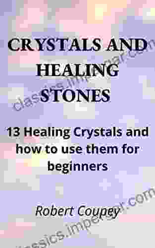 CRYSTALS AND HEALING STONES: Crystal For Beginners: 13 Healing Crystals And How To Use Them For Beginners: Stop Misfortune Bad Omens And Wade Off Bad Energies With This Modern Guide