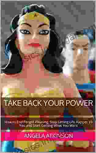 Take Back Your Power: How To End People Pleasing Stop Letting Life Happen To You And Start Getting What You Want (Project Blissful 3)