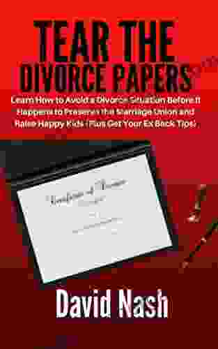 TEAR THE DIVORCE PAPERS: Learn How To Avoid A Divorce Situation Before It Happens To Preserve The Marriage Union And Raise Happy Kids (Plus Get Your Ex Back Tips)