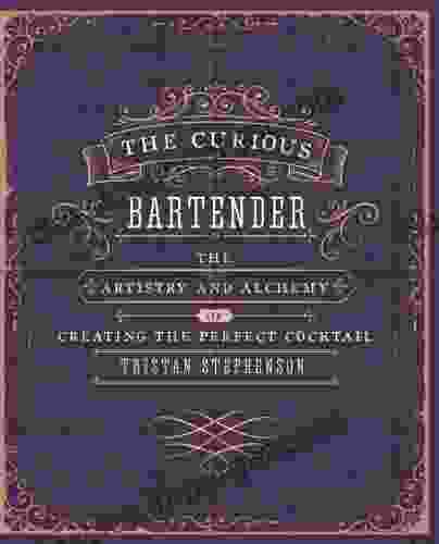 The Curious Bartender: The Artistry And Alchemy Of Creating The Perfect Cocktail