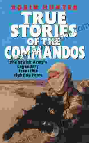 True Stories Of The Commandos: The British Army S Legendary Front Line Fighting Force