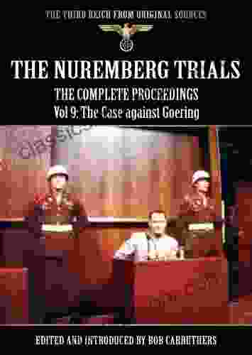 The Nuremberg Trials The Complete Proceedings Vol 9: The Case Against Goering (The Third Reich From Original Sources)