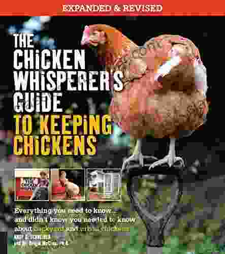 The Chicken Whisperer S Guide To Keeping Chickens Revised: Everything You Need To Know And Didn T Know You Needed To Know About Backyard And Urban Chickens (The Chicken Whisperer S Guides)