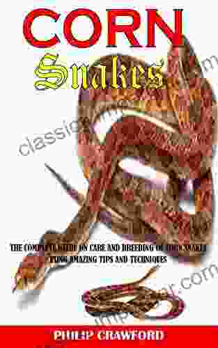 CORN SNAKE: The Complete Guide On Care And Breeding Of Corn Snakes Using Amazing Tips And Techniques