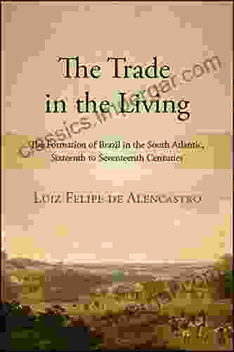 The Trade In The Living: The Formation Of Brazil In The South Atlantic Sixteenth To Seventeenth Centuries (SUNY Fernand Braudel Center Studies In Historical Social Science)