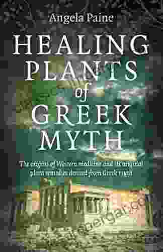 Healing Plants Of Greek Myth: The Origins Of Western Medicine And Its Original Plant Remedies Derived From Greek Myth