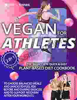 Vegan For Athletes: The Brand New Quick Easy Plant Based Diet Cookbook To Choose Balanced Meals And Snacks To Fuel You Before And During Exercise And To Support Recovery After Your Workouts