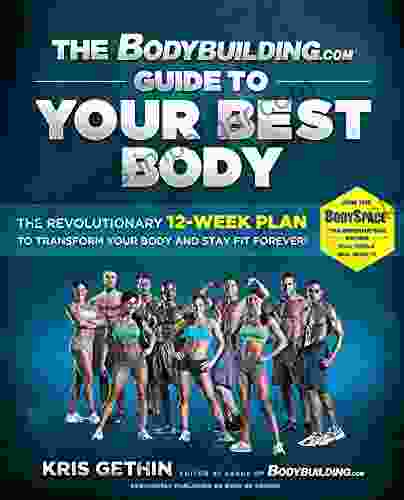 The Bodybuilding Com Guide To Your Best Body: The Revolutionary 12 Week Plan To Transform Your Body And Stay Fit Forever