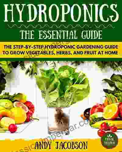 Hydroponics: Hydroponics Essential Guide: The Step By Step Hydroponic Gardening Guide To Grow Fruit Vegetables And Herbs At Home (Hydroponics For Beginners Gardening Homesteading Home Grower)