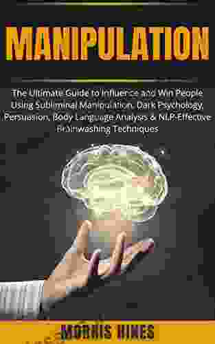 Manipulation: The Ultimate Guide To Influence And Win People Using Subliminal Manipulation Dark Psychology Persuasion Body Language Analysis NLP Effective Brainwashing Techniques