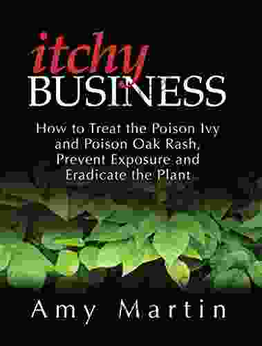 Itchy Business: How To Treat The Poison Ivy And Poison Oak Rash Prevent Exposure And Eradicate The Plant