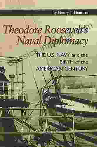 Theodore Roosevelt S Naval Diplomacy: The U S Navy And The Birth Of The American Century