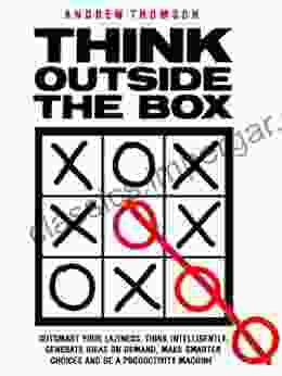 Think Outside The Box: Outsmart Your Laziness Think Intelligently Generate Ideas On Demand Make Smarter Choices And Be A Productivity Machine