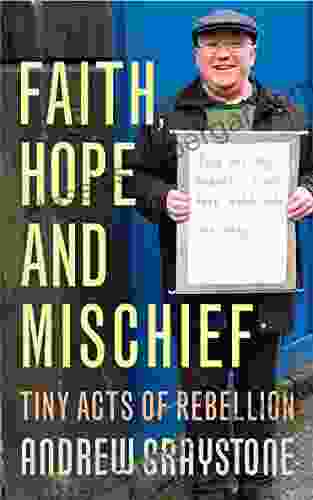 Faith Hope And Mischief: Tiny Acts Of Rebellion By An Everyday Activist