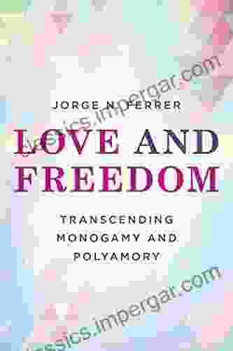 Love And Freedom: Transcending Monogamy And Polyamory (Diverse Sexualities Genders And Relationships)