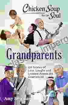 Chicken Soup For The Soul: Grandparents: 101 Stories Of Love Laughs And Lessons Across The Generations