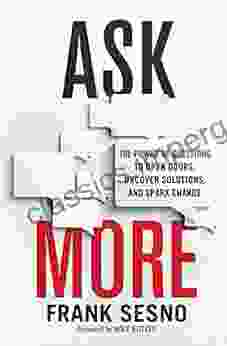 Ask More: The Power Of Questions To Open Doors Uncover Solutions And Spark Change