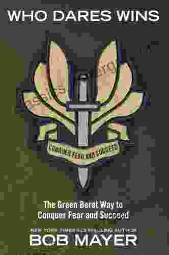 Who Dares Wins: The Green Beret Way For You To Conquer Fear And Su