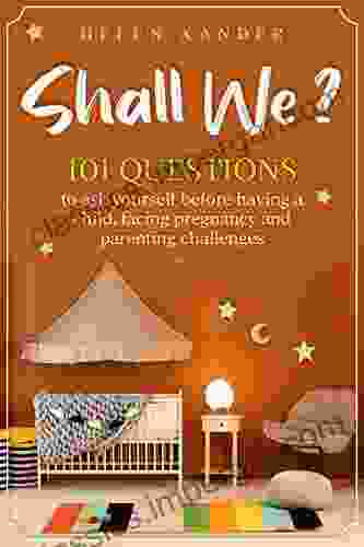 Shall We ?: 101 Questions To Ask Yourself Before Having A Child Facing Pregnancy And Parenting Challenges