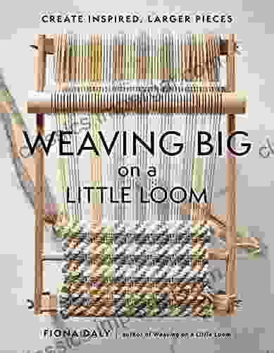 Weaving Big on a Little Loom: Create Inspired Larger Pieces