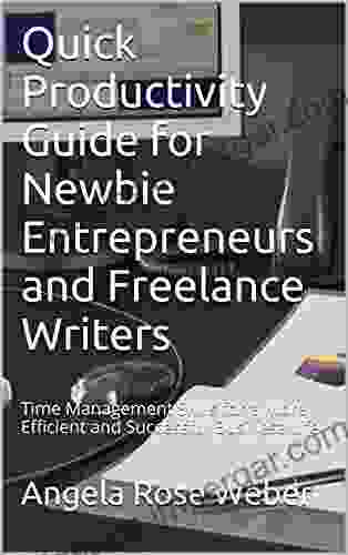 Quick Productivity Guide For Newbie Entrepreneurs And Freelance Writers: Time Management Skills For A More Efficient And Successful Business Life (Quick Productivity Guides 1)