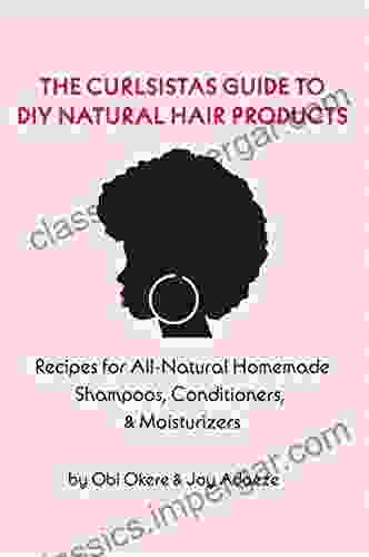 The CurlSistas Guide To DIY Natural Hair Products: Recipes For All Natural Homemade Shampoos Conditioners Moisturizers