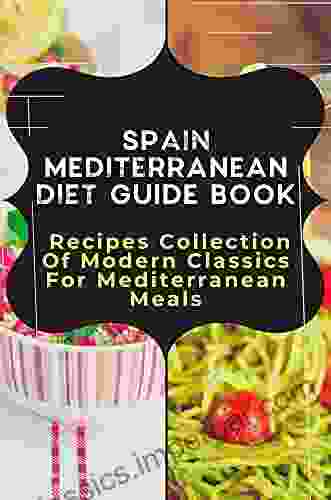 Spain Mediterranean Diet Guide Book: Recipes Collection Of Modern Classics For Mediterranean Meals: Mediterranean Diet Recipes For Weight Loss