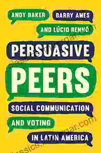 Persuasive Peers: Social Communication And Voting In Latin America (Princeton Studies In Global And Comparative Sociology)