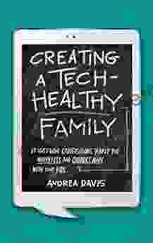 Creating A Tech Healthy Family: Ten Must Have Conversations To Help You Worry Less And Connect More With Your Kids