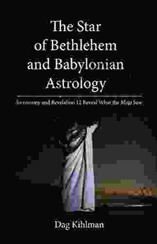 The Star Of Bethlehem And Babylonian Astrology: Astronomy And Revelation Reveal What The Magi Saw