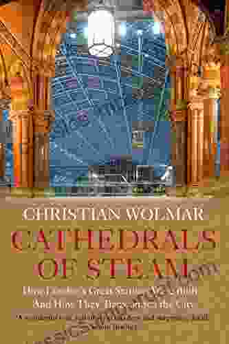 Cathedrals Of Steam: How London S Great Stations Were Built And How They Transformed The City