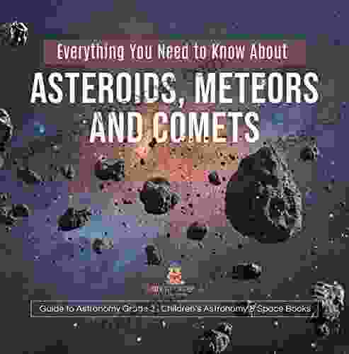 Everything You Need To Know About Asteroids Meteors And Comets Guide To Astronomy Grade 3 Children S Astronomy Space