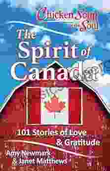 Chicken Soup For The Soul: The Spirit Of Canada: 101 Stories About What Makes Canada Great