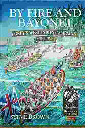 By Fire And Bayonet: Grey S West Indies Campaign Of 1794 (From Reason To Revolution)