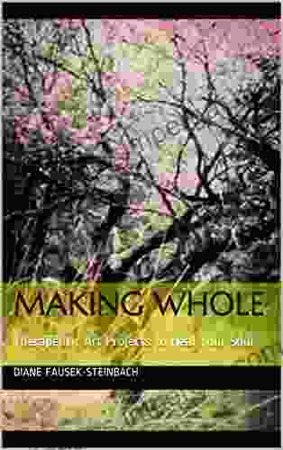 Making Whole: Therapeutic Art Projects to Heal Your Soul