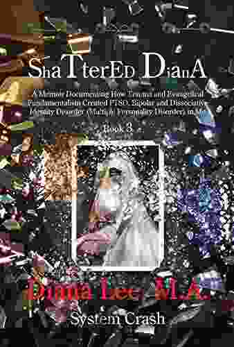 Shattered Diana Three: Systems Crash: A Memoir Documenting How Trauma And Evangelical Fundamentalism Created PTSD Bipolar Dissociative Disorder In Me