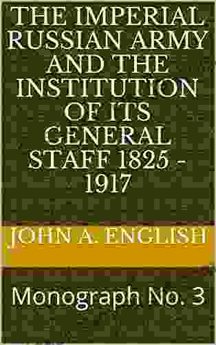 The Imperial Russian Army And The Institution Of Its General Staff 1825 1917: Monograph No 3