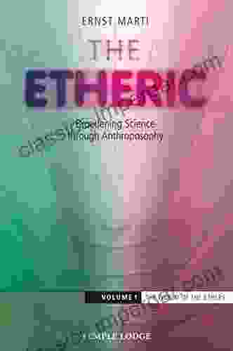 The Etheric: Broadening Science Through Anthroposophy Volume 1: The World Of The Ethers