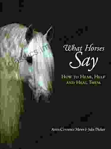 What Horses Say: How To Hear Help And Heal Them