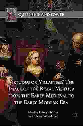 Virtuous Or Villainess? The Image Of The Royal Mother From The Early Medieval To The Early Modern Era (Queenship And Power)